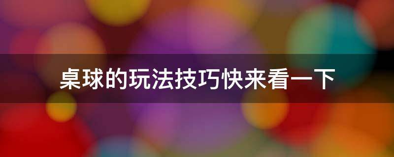 桌球的玩法技巧快来看一下 桌球实战技巧