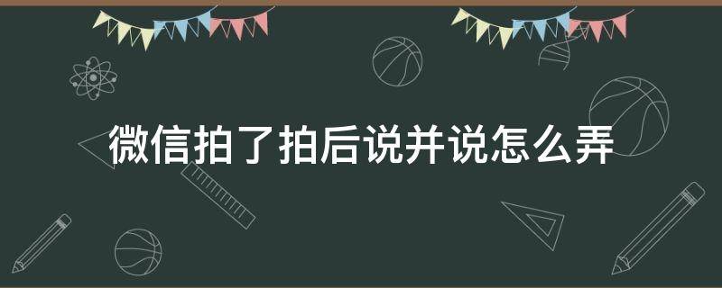 微信拍了拍后说并说怎么弄（微信拍了拍并说了句怎么弄）