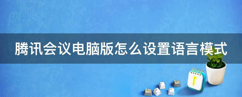 腾讯会议电脑版怎么设置语言模式 腾讯会议电脑版怎么设置语言模式切换