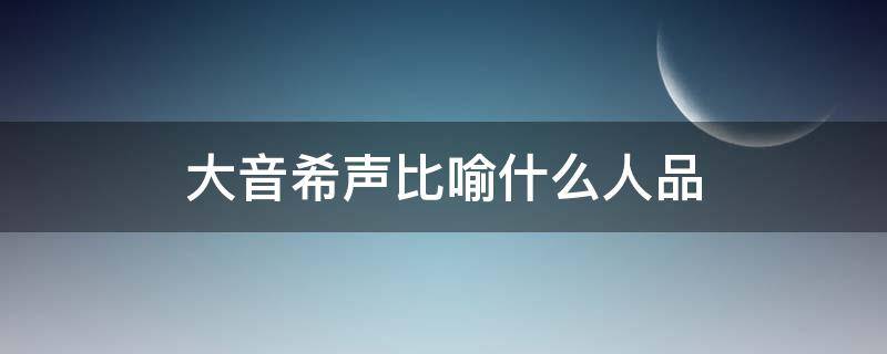 大音希声比喻什么人品 大音希声是什么境界