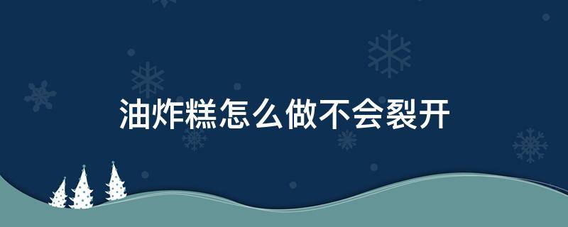 油炸糕怎么做不会裂开 油炸糕怎么才能不裂