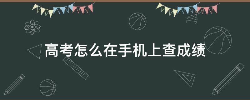 高考怎么在手机上查成绩 如何在手机查高考成绩