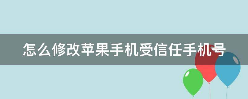 怎么修改苹果手机受信任手机号（怎么修改苹果手机受信任手机号）