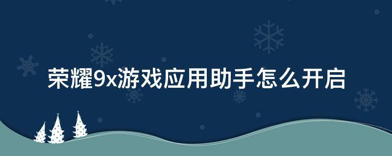 荣耀9x游戏应用助手怎么开启（荣耀9x游戏助手在哪）