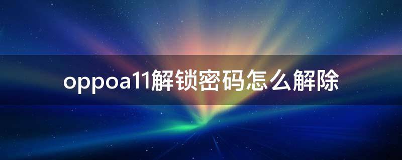 oppoa11解锁密码怎么解除 oppoa11手机怎么解密码锁