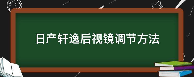 日产轩逸后视镜调节方法（日产轩逸车内后视镜怎么调节）