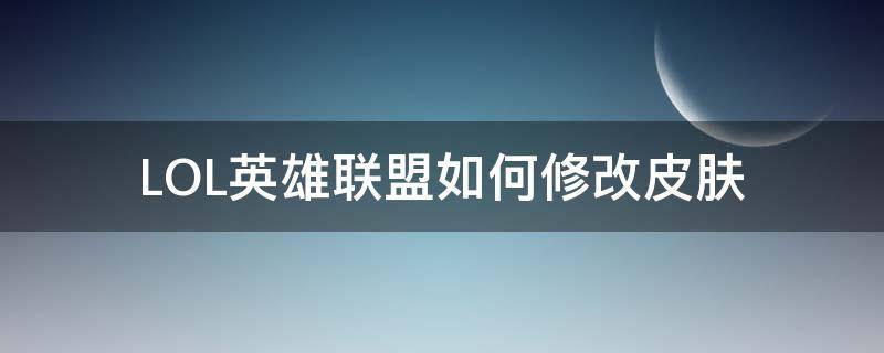 LOL英雄联盟如何修改皮肤（lol用皮肤修改器）