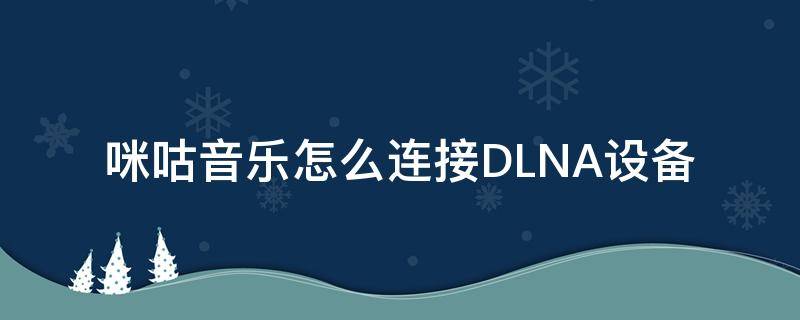 咪咕音乐怎么连接DLNA设备 咪咕音乐dlna找不到设备