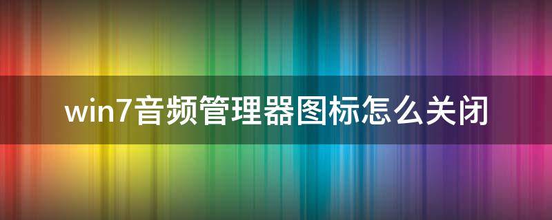 win7音频管理器图标怎么关闭（电脑音频管理器图标不见了）