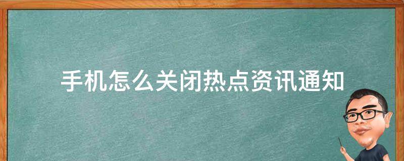 手机怎么关闭热点资讯通知（怎么关闭手机热点通知显示）