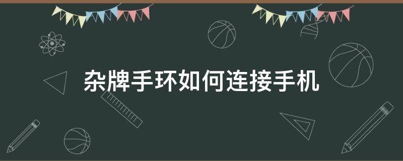 杂牌手环如何连接手机（手环不知道牌子怎么连接手机）