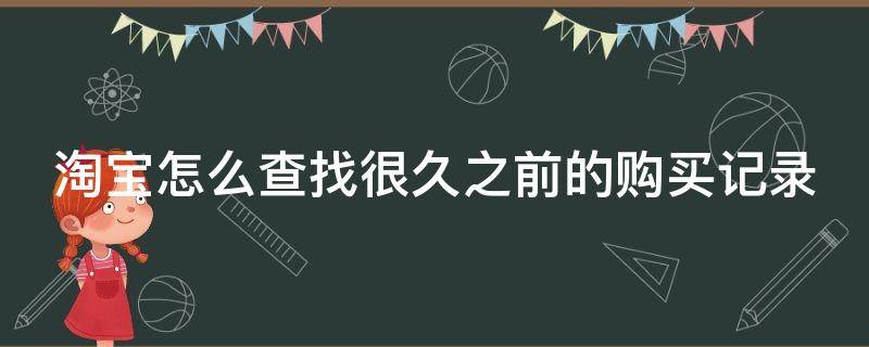 淘宝怎么查找很久之前的购买记录（淘宝怎么查找很久之前的购买记录呢）