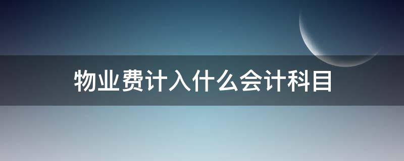 物业费计入什么会计科目 办公室物业费计入什么会计科目