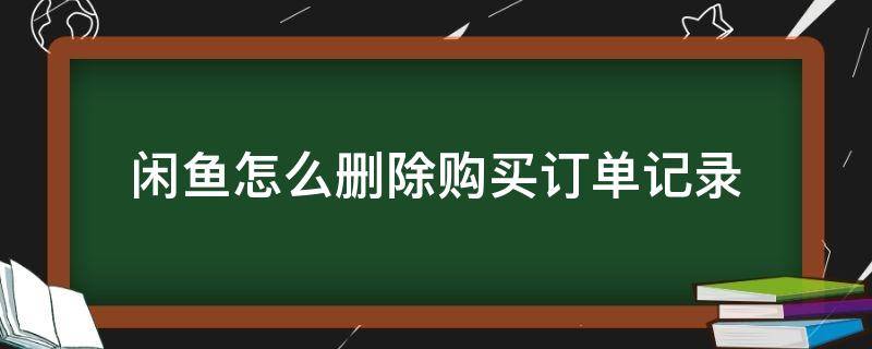 闲鱼怎么删除购买订单记录 闲鱼删除的订单记录