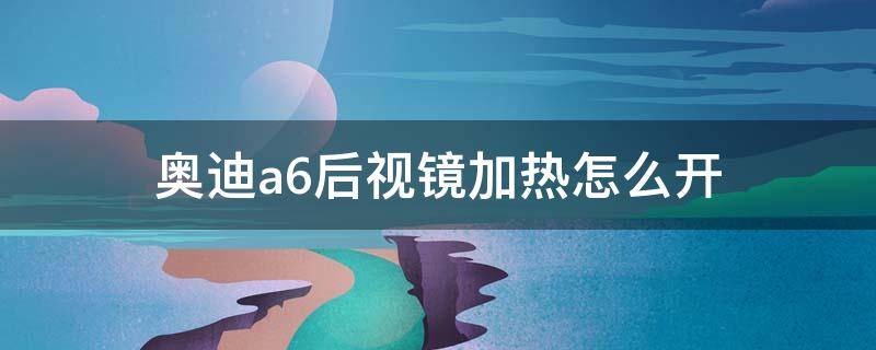 奥迪a6后视镜加热怎么开（2021款奥迪a6后视镜加热怎么开）