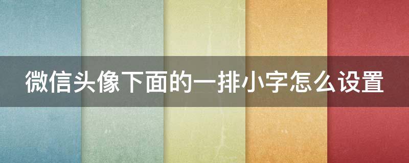 微信头像下面的一排小字怎么设置（微信头像下面的一排小字怎么设置苹果手机）