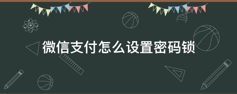 微信支付怎么设置密码锁（微信支付怎么设置密码锁不让别人看）