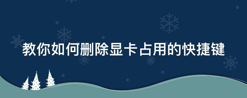 教你如何删除显卡占用的快捷键 教你如何删除显卡占用的快捷键图标