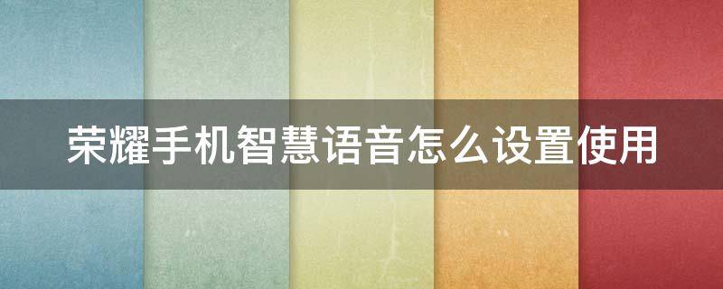 荣耀手机智慧语音怎么设置使用（荣耀手机智慧语音怎么设置使用方法）