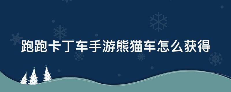 跑跑卡丁车手游熊猫车怎么获得 跑跑卡丁车手游熊猫车哪来的