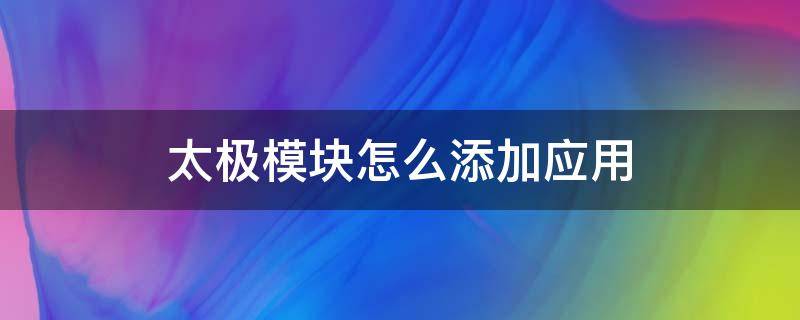 太极模块怎么添加应用 太极如何添加模块