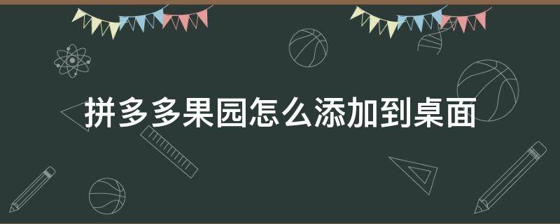 拼多多果园怎么添加到桌面 拼多多果园怎么添加到桌面领红包