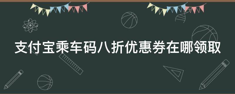 支付宝乘车码八折优惠券在哪领取 支付宝乘车8.8折优惠券怎么使用