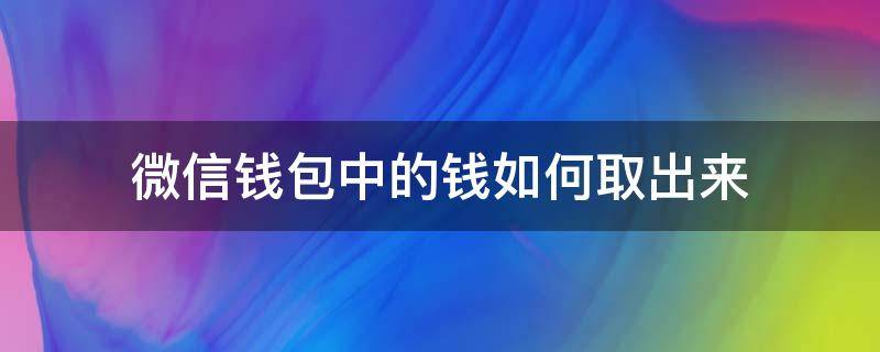 微信钱包中的钱如何取出来 微信里的钱怎样取出