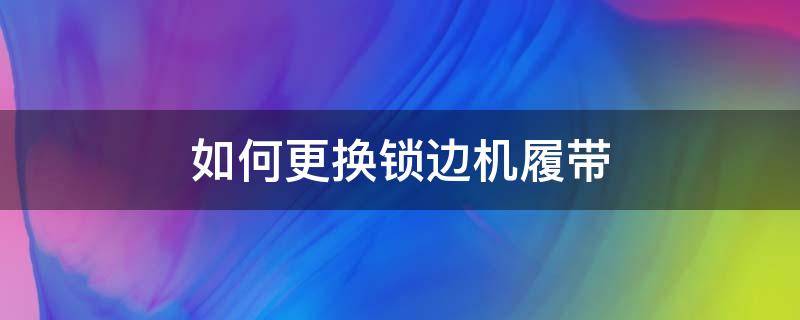 如何更换锁边机履带 锁边机轮子怎么卸下来