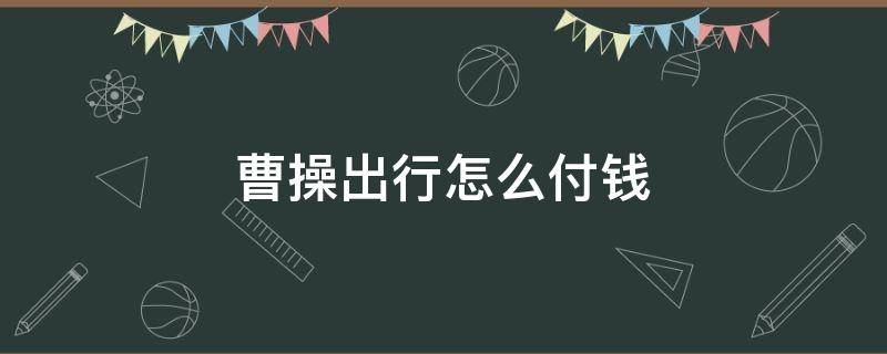 曹操出行怎么付钱 微信曹操出行怎么付钱