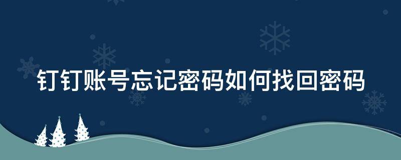 钉钉账号忘记密码如何找回密码（钉钉账号忘记密码如何找回密码呢）