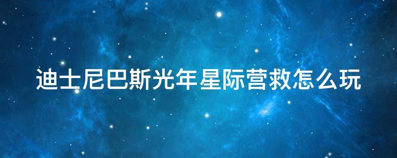 迪士尼巴斯光年星际营救怎么玩（上海迪士尼巴斯光年星际营救怎么打分高）