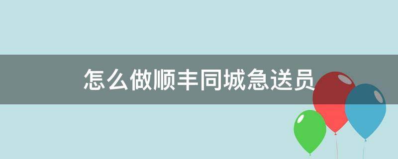 怎么做顺丰同城急送员 顺丰同城急送工作流程