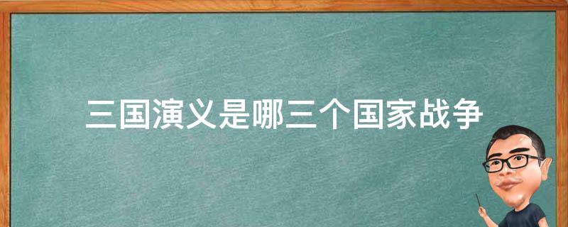 三国演义是哪三个国家战争 三国演义是哪三个国家打仗