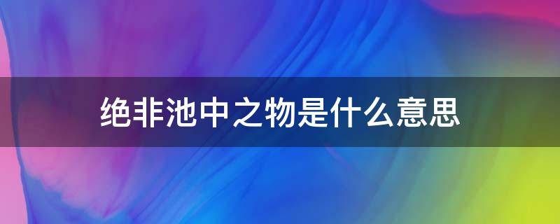 绝非池中之物是什么意思 此人绝非池中之物是什么意思