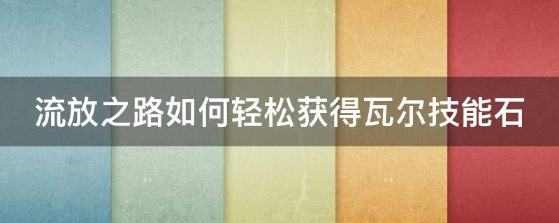 流放之路如何轻松获得瓦尔技能石 流放之路 怎么得到瓦尔技能