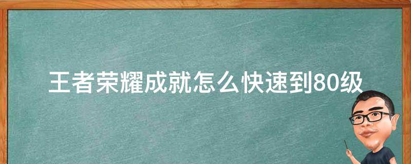 王者荣耀成就怎么快速到80级 王者成就怎么快速提升50