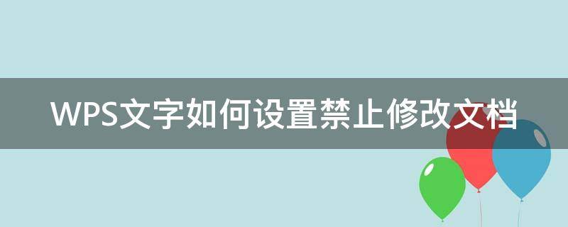 WPS文字如何设置禁止修改文档 wps文档禁止编辑