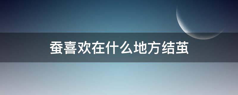 蚕喜欢在什么地方结茧 蚕为什么喜欢在角落里结茧