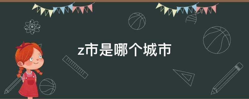 z市是哪个城市 zz是哪个城市