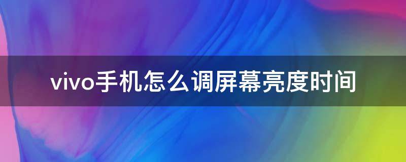 vivo手机怎么调屏幕亮度时间（vivo如何调屏幕亮度时间）