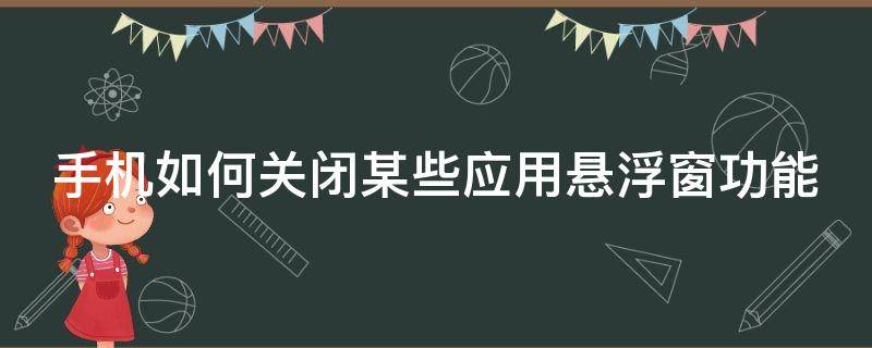 手机如何关闭某些应用悬浮窗功能（如何关闭手机的悬浮窗口）