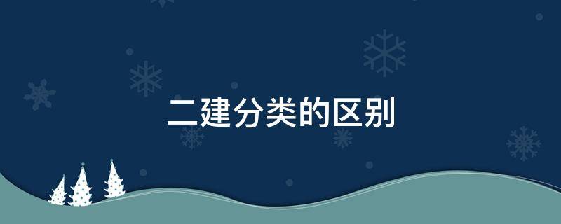 二建分类的区别 二建分哪三种