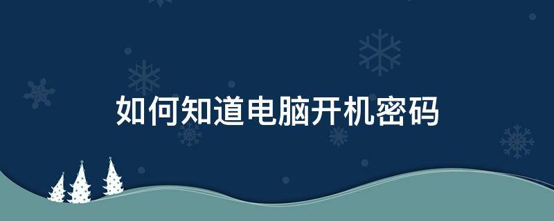 如何知道电脑开机密码（如何知道电脑开机密码win7旗舰版）