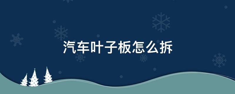 汽车叶子板怎么拆 汽车叶子板拆装