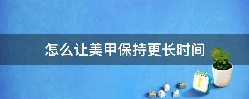 怎么让美甲保持更长时间 美甲怎样才能保持的更久