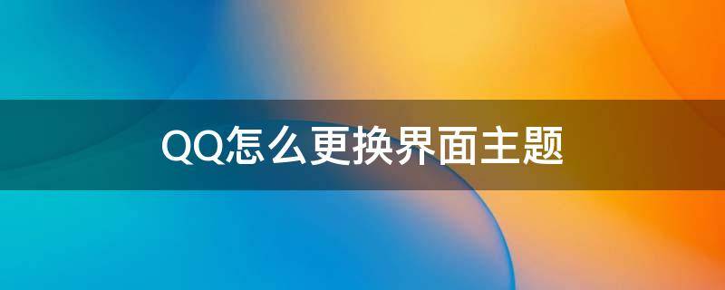 QQ怎么更换界面主题 qq如何更换主题界面