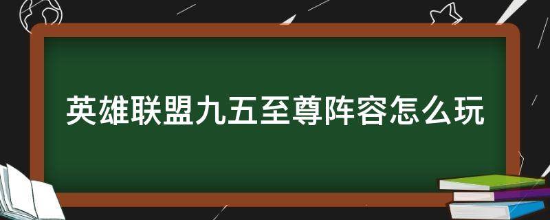 英雄联盟九五至尊阵容怎么玩（lol九五至尊阵容）