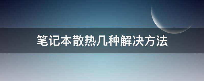 笔记本散热几种解决方法（笔记本散热如何解决）