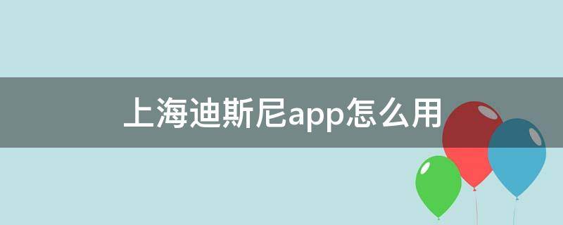 上海迪斯尼app怎么用（上海迪斯尼下载的app）